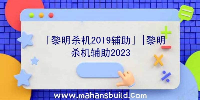 「黎明杀机2019辅助」|黎明杀机辅助2023